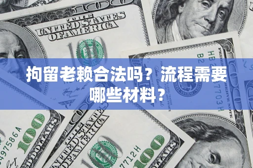 北京拘留老赖合法吗？流程需要哪些材料？