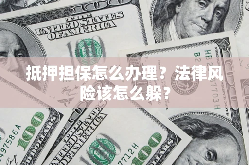 北京抵押担保怎么办理？法律风险该怎么躲？