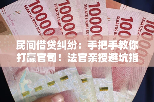 北京民间借贷纠纷：手把手教你打赢官司！法官亲授避坑指南