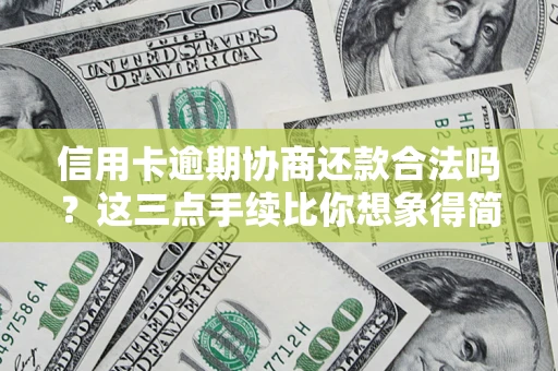 北京信用卡逾期协商还款合法吗？这三点手续比你想象得简单