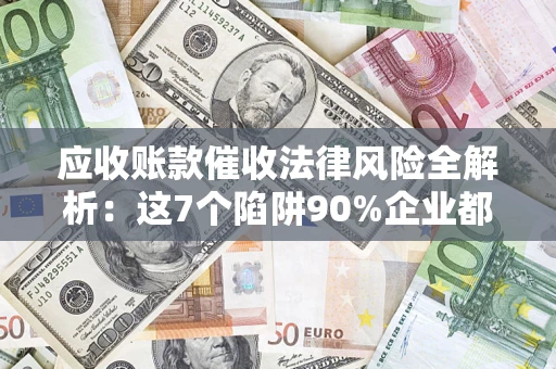 北京应收账款催收法律风险全解析：这7个陷阱90%企业都踩过（含合规应对指南）