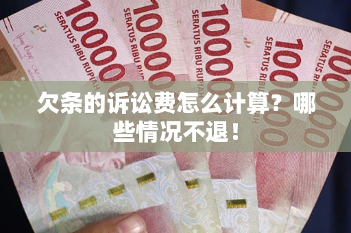 北京欠条的诉讼费怎么计算?哪些情况不退! 北京欠条的诉讼费怎么计算?哪些情况不退!