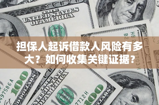 北京担保人起诉借款人风险有多大？如何收集关键证据？