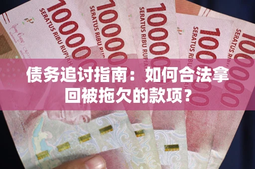 北京债务追讨指南：如何合法拿回被拖欠的款项？