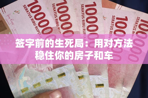 北京签字前的生死局：用对方法稳住你的房子和车