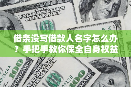 北京借条没写借款人名字怎么办？手把手教你保全自身权益