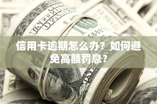 北京信用卡逾期怎么办？如何避免高额罚息？