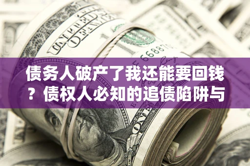 北京债务人破产了我还能要回钱？债权人必知的追债陷阱与破局之道