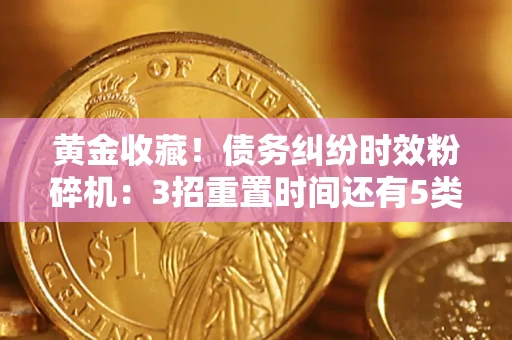 北京黄金收藏！债务纠纷时效粉碎机：3招重置时间还有5类不设年限的特殊债务