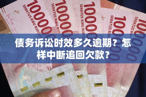 北京债务诉讼时效多久逾期？怎样中断追回欠款？