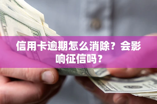 北京信用卡逾期怎么消除？会影响征信吗？