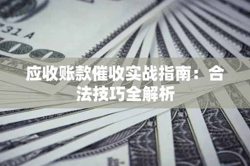 北京应收账款催收实战指南：合法技巧全解析