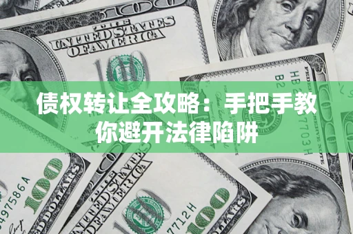 北京债权转让全攻略：手把手教你避开法律陷阱