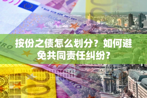 北京按份之债怎么划分？如何避免共同责任纠纷？