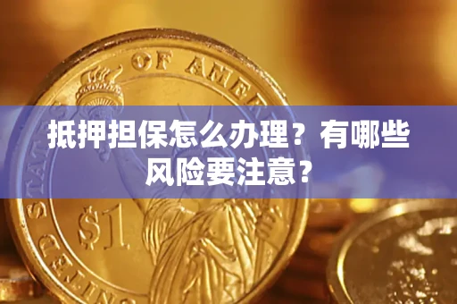 北京抵押担保怎么办理？有哪些风险要注意？