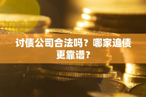 北京讨债公司合法吗？哪家追债更靠谱？