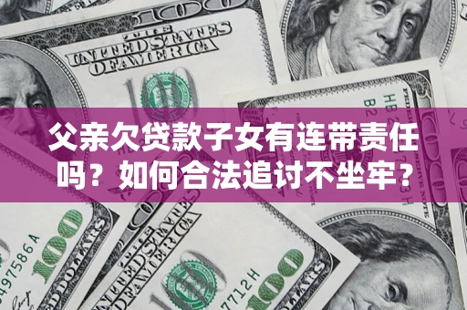 北京父亲欠贷款子女有连带责任吗？如何合法追讨不坐牢？