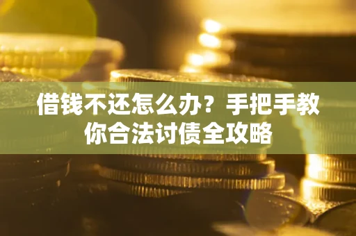 北京借钱不还怎么办？手把手教你合法讨债全攻略