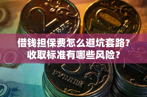 北京借钱担保费怎么避坑套路?收取标准有哪些风险? 北京借钱担保费怎么避坑套路?收取标准有哪些风险?