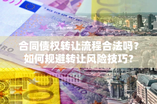 北京合同债权转让流程合法吗？如何规避转让风险技巧？