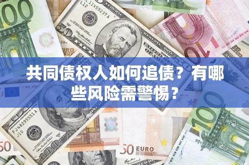 北京共同债权人如何追债？有哪些风险需警惕？