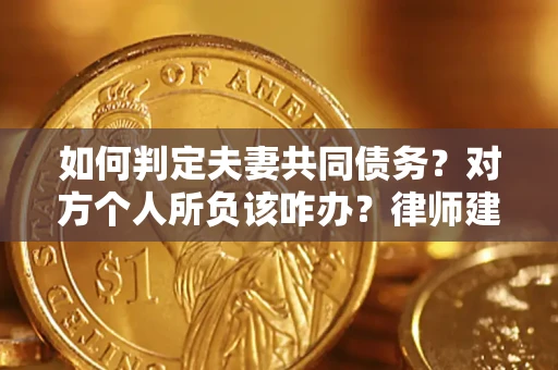 北京如何判定夫妻共同债务？对方个人所负该咋办？律师建议