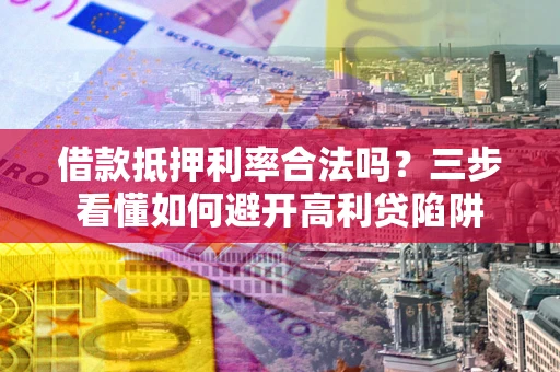 北京借款抵押利率合法吗？三步看懂如何避开高利贷陷阱