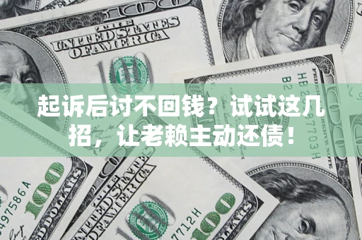 北京起诉后讨不回钱？试试这几招，让老赖主动还债！