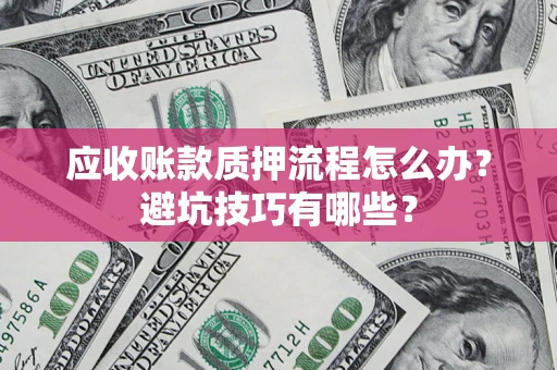 北京应收账款质押流程怎么办？避坑技巧有哪些？