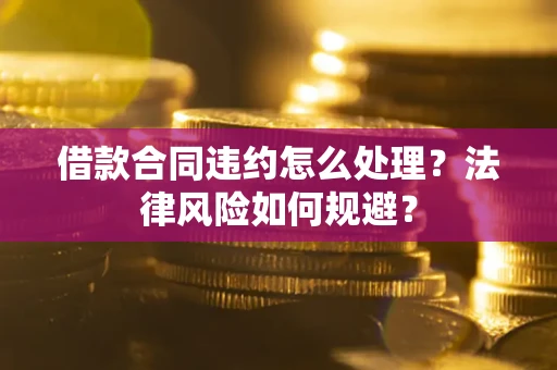 北京借款合同违约怎么处理？法律风险如何规避？