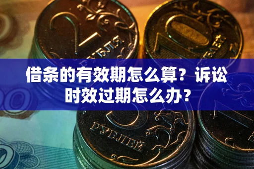 北京借条的有效期怎么算？诉讼时效过期怎么办？