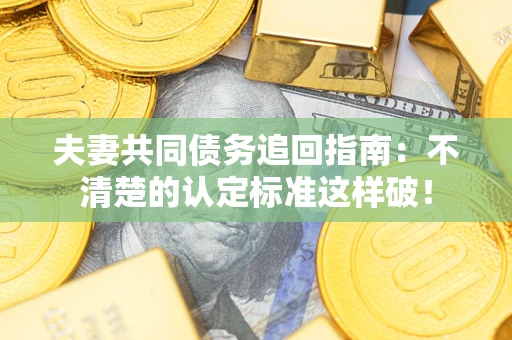 北京夫妻共同债务追回指南：不清楚的认定标准这样破！