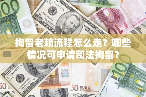 北京拘留老赖流程怎么走?哪些情况可申请司法拘留? 北京拘留老赖流程怎么走?哪些情况可申请司法拘留?