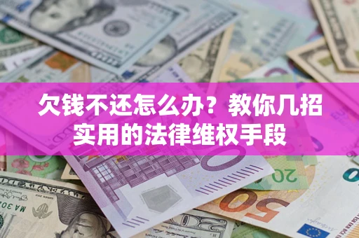北京欠钱不还怎么办？教你几招实用的法律维权手段