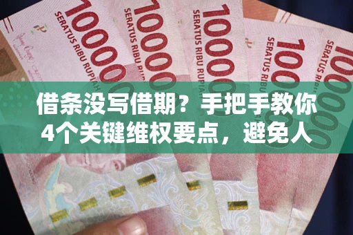 北京借条没写借期？手把手教你4个关键维权要点，避免人财两空
