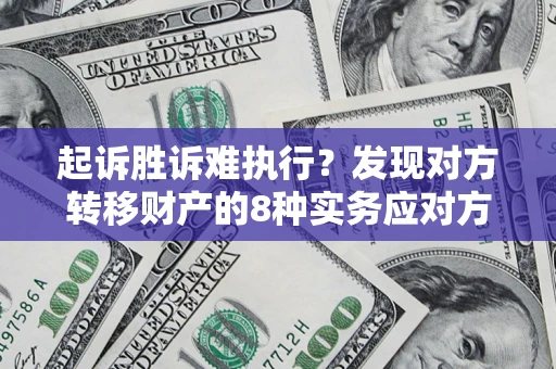 北京起诉胜诉难执行？发现对方转移财产的8种实务应对方案