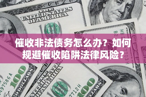 北京催收非法债务怎么办？如何规避催收陷阱法律风险？