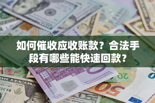 北京如何催收应收账款？合法手段有哪些能快速回款？