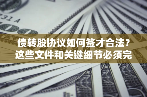 北京债转股协议如何签才合法？这些文件和关键细节必须完整