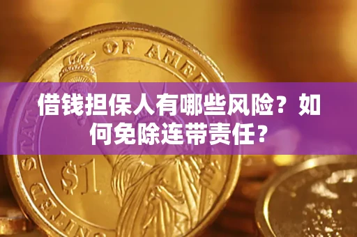 北京借钱担保人有哪些风险？如何免除连带责任？