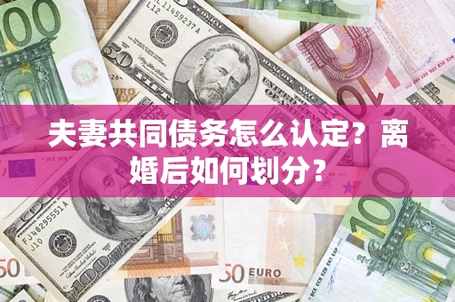 北京夫妻共同债务怎么认定？离婚后如何划分？