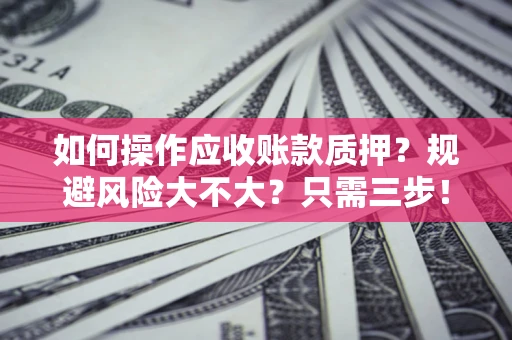 北京如何操作应收账款质押？规避风险大不大？只需三步！