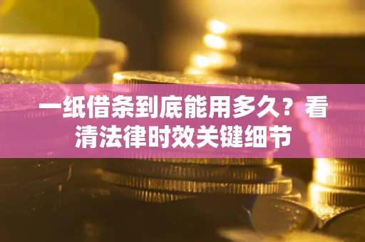 北京一纸借条到底能用多久？看清法律时效关键细节