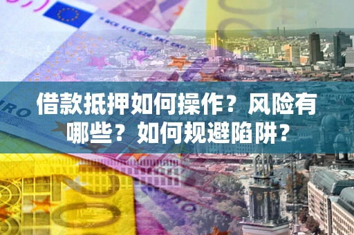 北京借款抵押如何操作?风险有哪些?如何规避陷阱? 北京借款抵押如何操作?风险有哪些?如何规避陷阱?
