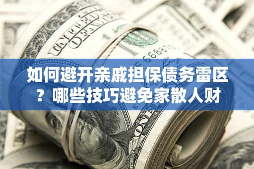 北京如何避开亲戚担保债务雷区？哪些技巧避免家散人财
