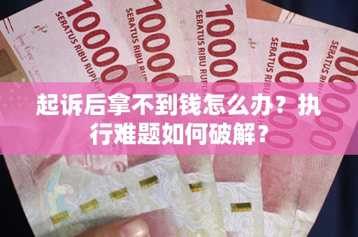 北京起诉后拿不到钱怎么办?执行难题如何破解? 北京起诉后拿不到钱怎么办?执行难题如何破解?