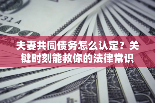 北京夫妻共同债务怎么认定？关键时刻能救你的法律常识