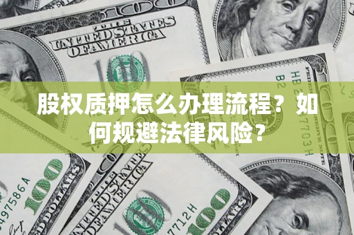 北京股权质押怎么办理流程？如何规避法律风险？