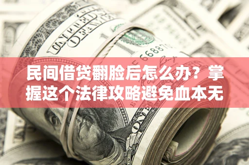 北京民间借贷翻脸后怎么办？掌握这个法律攻略避免血本无归