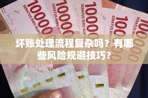 北京坏账处理流程复杂吗？有哪些风险规避技巧？